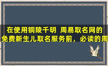 在使用铜陵千明  周易取名网的免费新生儿取名服务前，必读的周易起名  知识有哪些